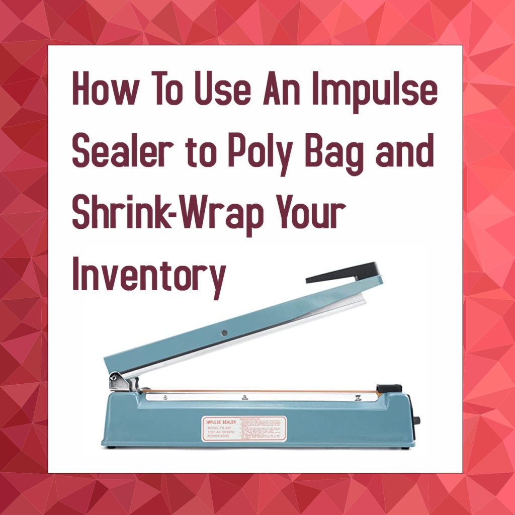 How To Use An Impulse Sealer to Poly Bag and ShrinkWrap Your Inventory